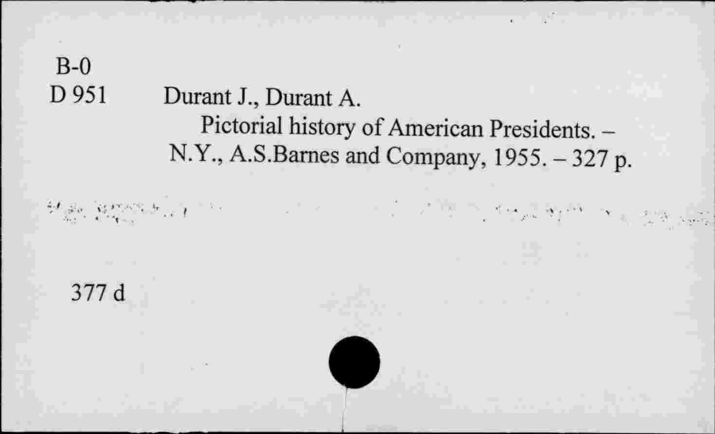 ﻿B-0
D 951 Durant J., Durant A.
Pictorial history of American Presidents. -N.Y., A.S.Barnes and Company, 1955. - 327 p.
377 d